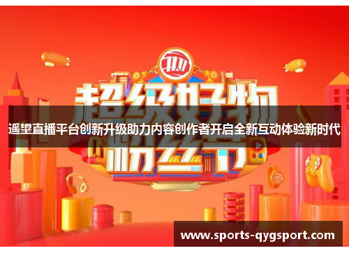 遥望直播平台创新升级助力内容创作者开启全新互动体验新时代